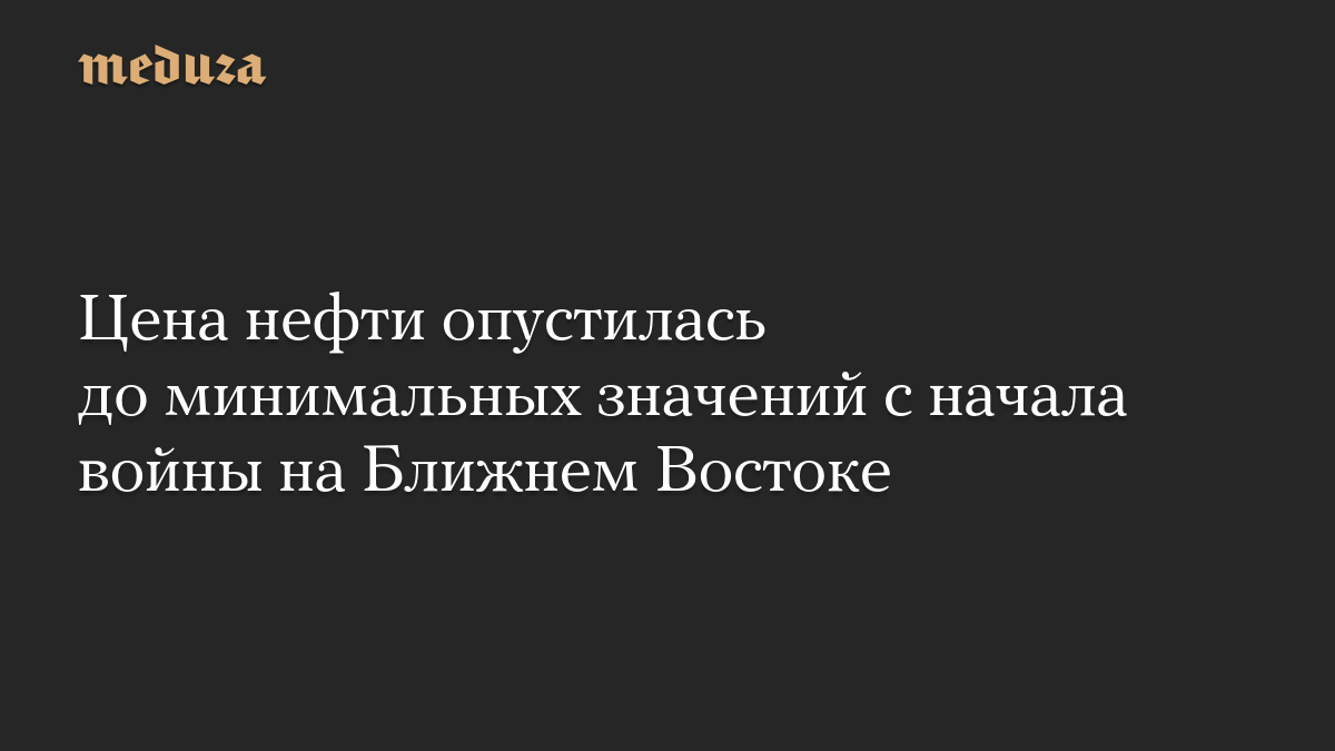 Цена нефти опустилась до минимальных значений с начала войны на Ближнем Востоке