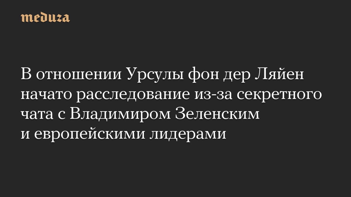 В отношении Урсулы фон дер Ляйен начато расследование из-за секретного чата с Владимиром Зеленским и европейскими лидерами
