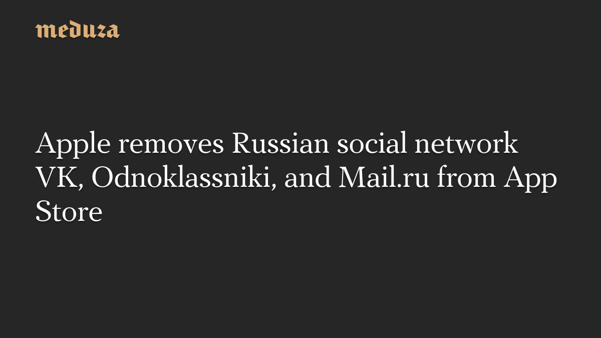 Apple removes Russian social network VK, Odnoklassniki, and Mail.ru from App Sto...