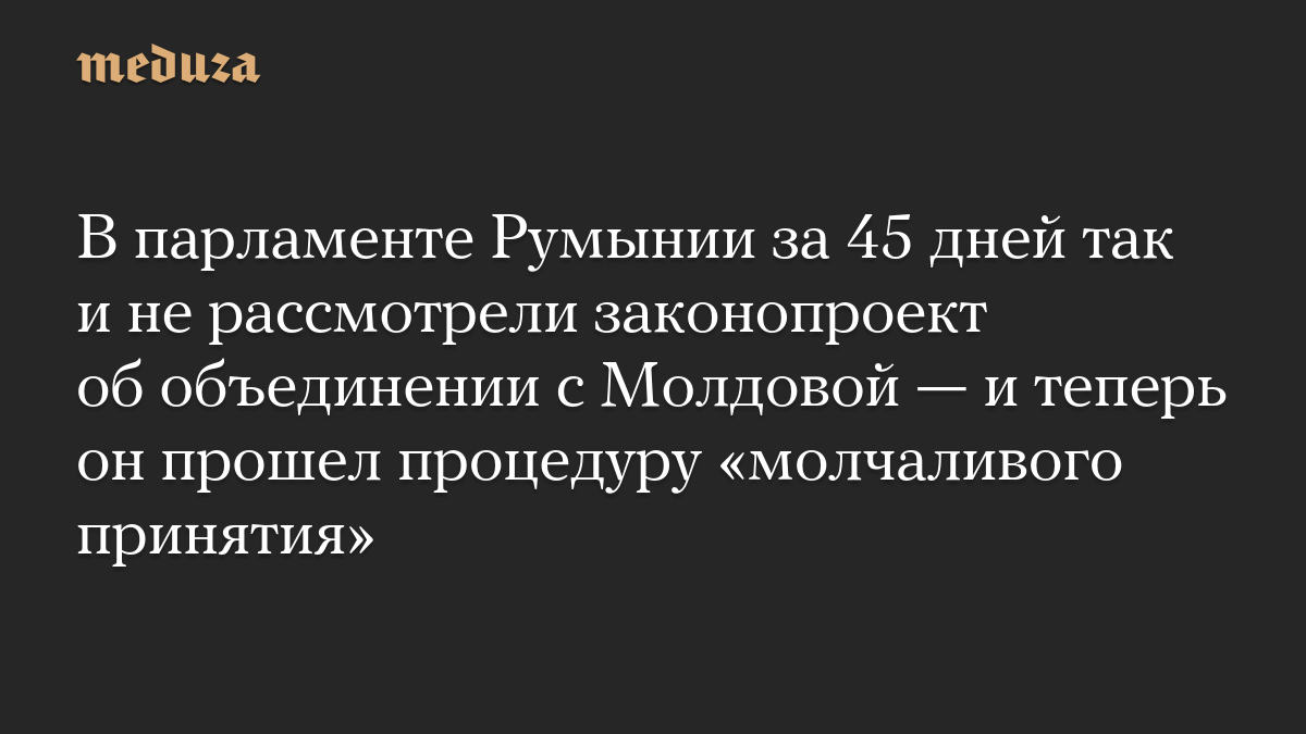 Romanian parliament failed to consider unification bill with Moldova within 45 days – has now passed ‘tacit acceptance’ procedure