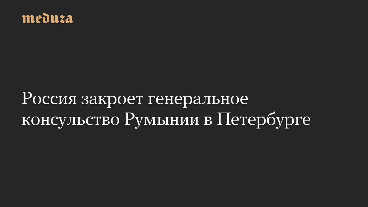 Россия закроет генеральное консульство Румынии в Петербурге