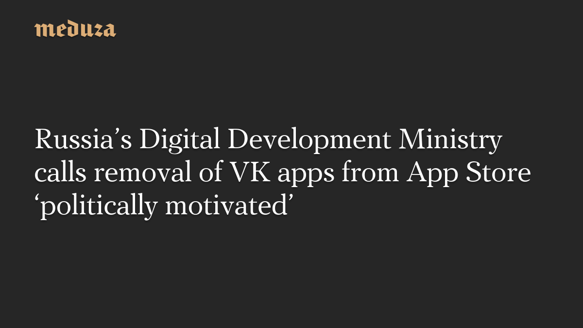Russia’s Digital Development Ministry calls removal of VK apps from App Store ‘politically motivated’