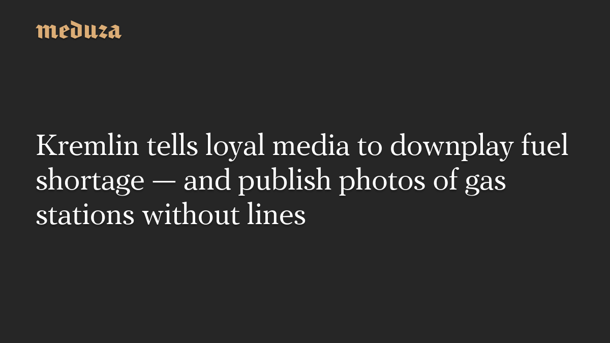 Kremlin tells loyal media to downplay fuel shortage — and publish photos of gas stations without lines