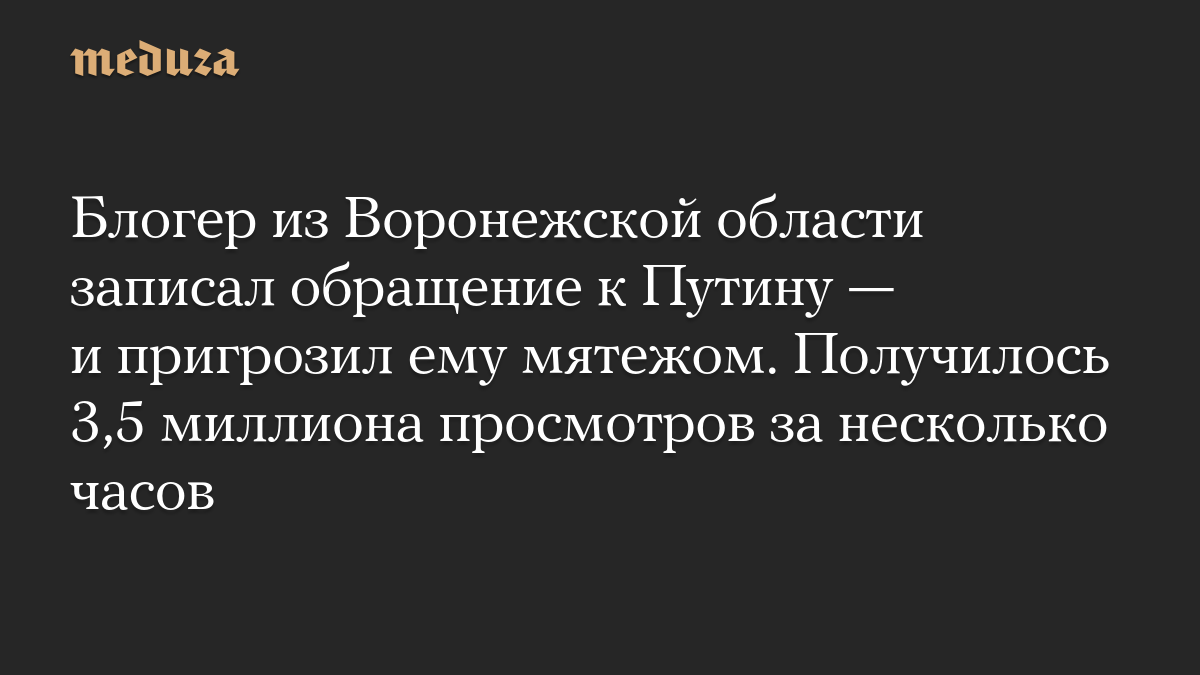 Блогер из Воронежской области записал обращение к Путину — и пригрозил ему мятежом. Получилось 3,5 миллиона просмотров за несколько часов