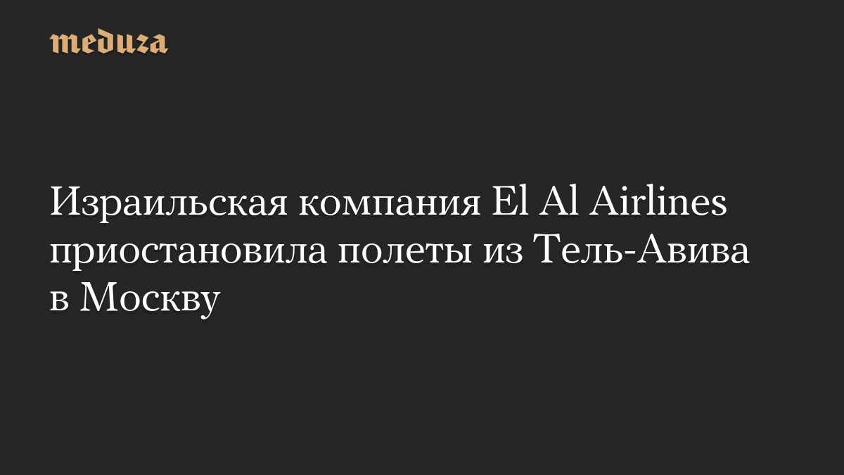 The Israeli airline El Al has suspended its flights from Tel Aviv to Moscow-Medusa