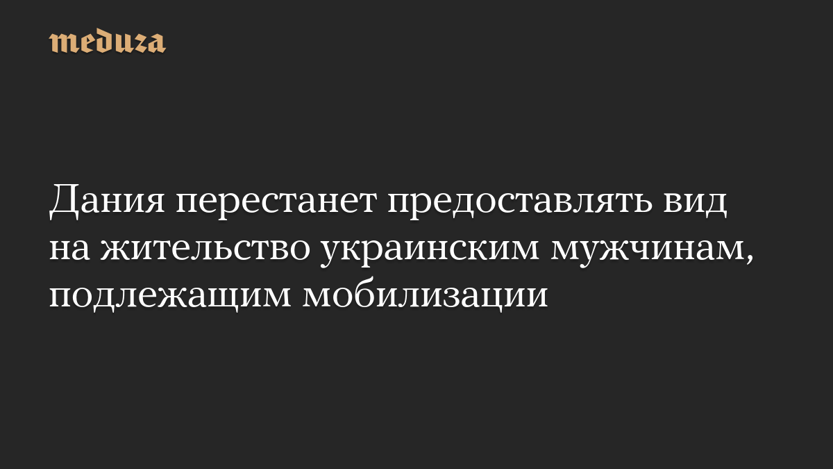 Дания перестанет предоставлять вид на жительство украинским мужчинам, подлежащим мобилизации