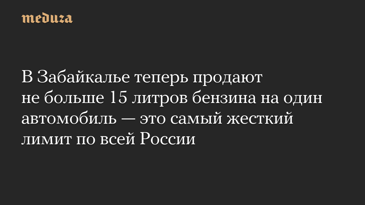 В Забайкалье теперь продают не больше 15 литров бензина на один автомобиль — это самый жесткий лимит по всей России