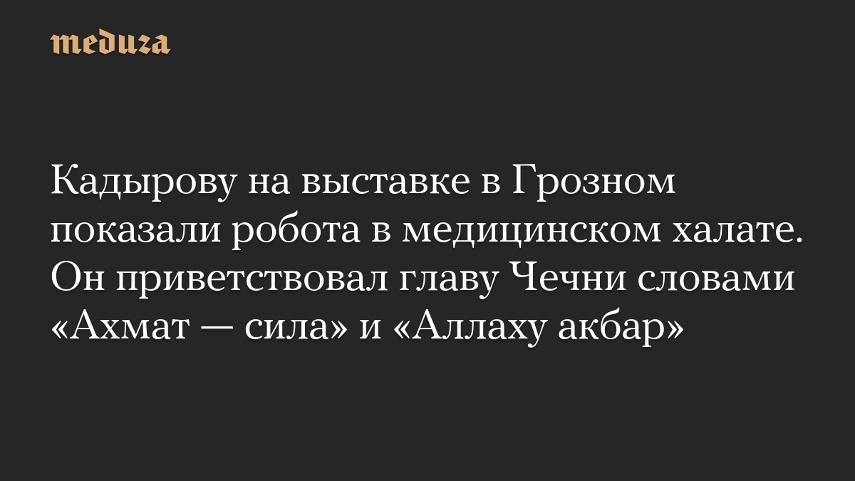 Кадырову на выставке в Грозном показали робота в медицинском халате. Он приветствовал главу Чечни словами «Ахмат — сила» и «Аллаху акбар»