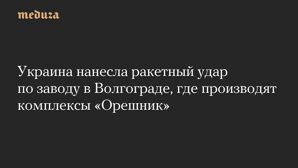 Украина нанесла ракетный удар по заводу в Волгограде, где производят комплексы «Орешник»