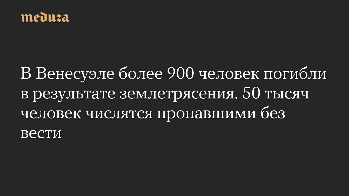 В Венесуэле более 900 человек погибли в результате землетрясения. 50 тысяч человек числятся пропавшими без вести