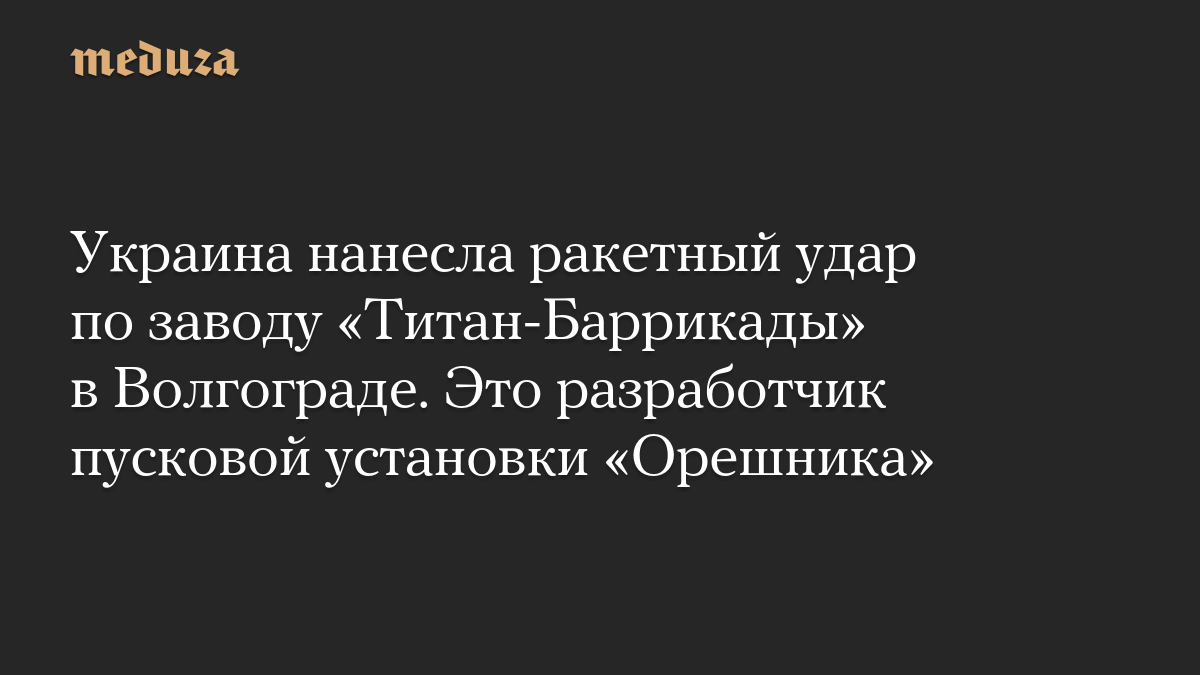 Украина нанесла ракетный удар по заводу «Титан-Баррикады» в Волгограде. Это разработчик пусковой установки «Орешника»