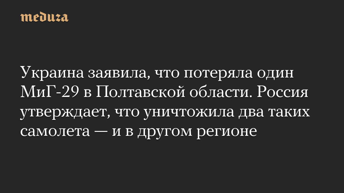 Ukraine said it lost a MiG-29 plane in the Poltava region. Russia claims to have destroyed two such aircraft – and in another region