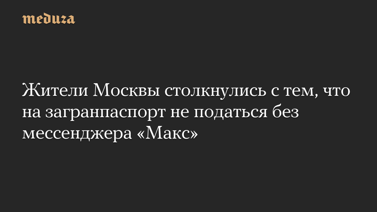 Жители Москвы столкнулись с тем, что на загранпаспорт не податься без мессенджера «Макс»