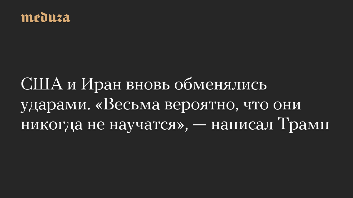 США и Иран вновь обменялись ударами. «Весьма вероятно, что они никогда не научатся», — написал Трамп