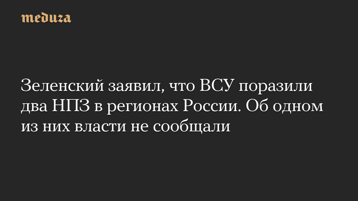Зеленский заявил, что ВСУ поразили два НПЗ в регионах России. Об одном из них власти не сообщали