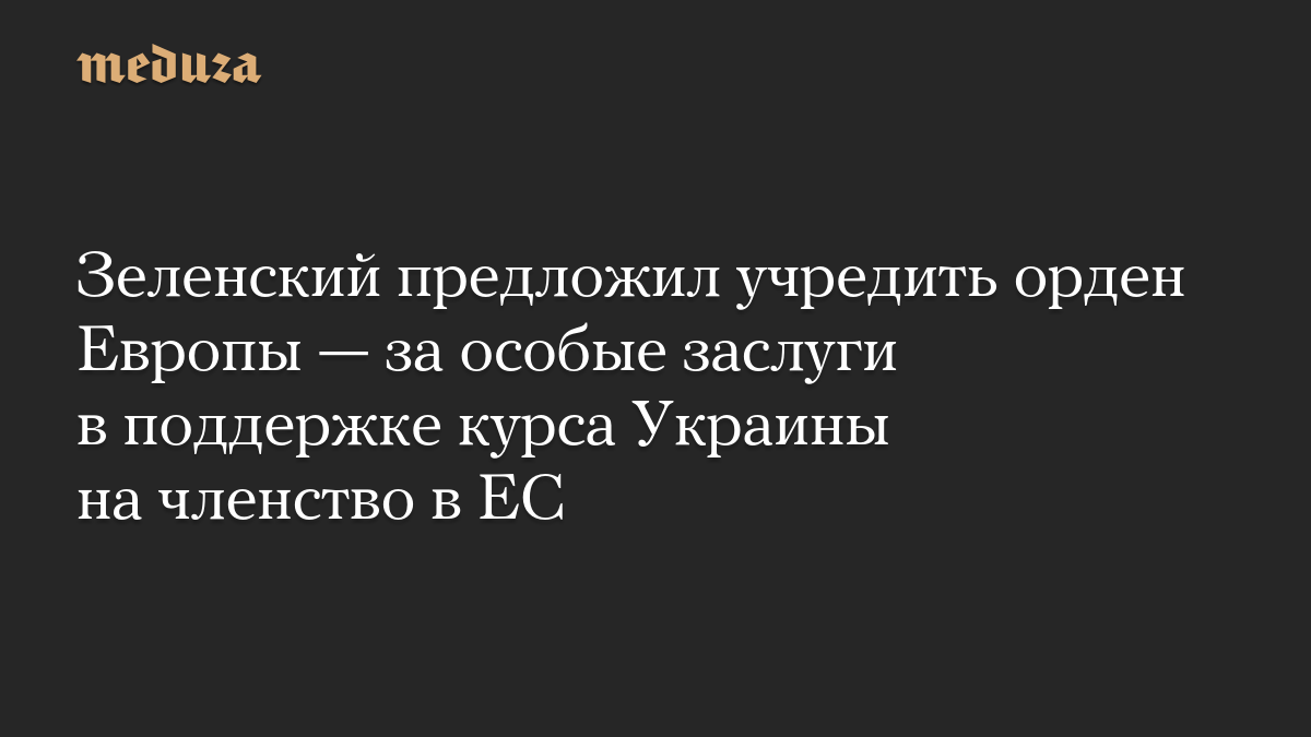 Зеленский предложил учредить орден Европы — за особые заслуги в поддержке курса Украины на членство в ЕС