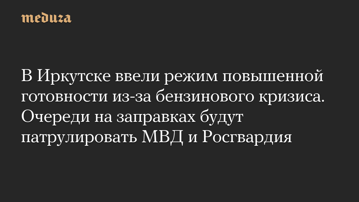 A high alert system was introduced in Irkutsk due to the gasoline crisis. Queues at gas stations will be manned by the Ministry of the Interior and the Russian National Guard