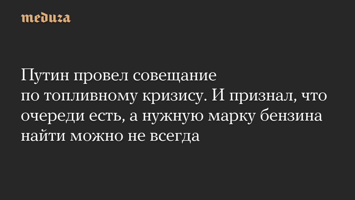 Путин провел совещание по топливному кризису. И признал, что очереди есть, а нужную марку бензина найти можно не всегда