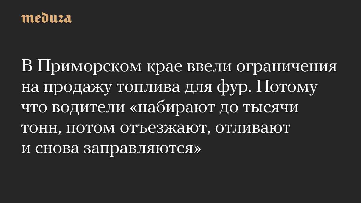 In the Primorsky Territory, restrictions have been imposed on the sale of fuel for trucks. Because drivers “fill up to a thousand tons, then go, refuel and refuel again.”
