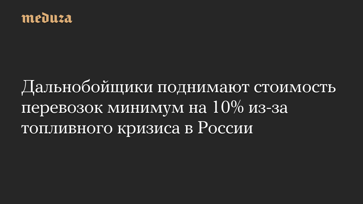 Дальнобойщики поднимают стоимость перевозок минимум на 10% из-за топливного кризиса в России