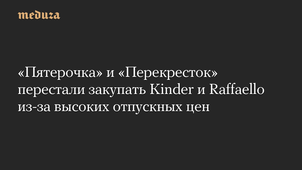 «Пятерочка» и «Перекресток» перестали закупать Kinder и Raffaello из-за высоких отпускных цен