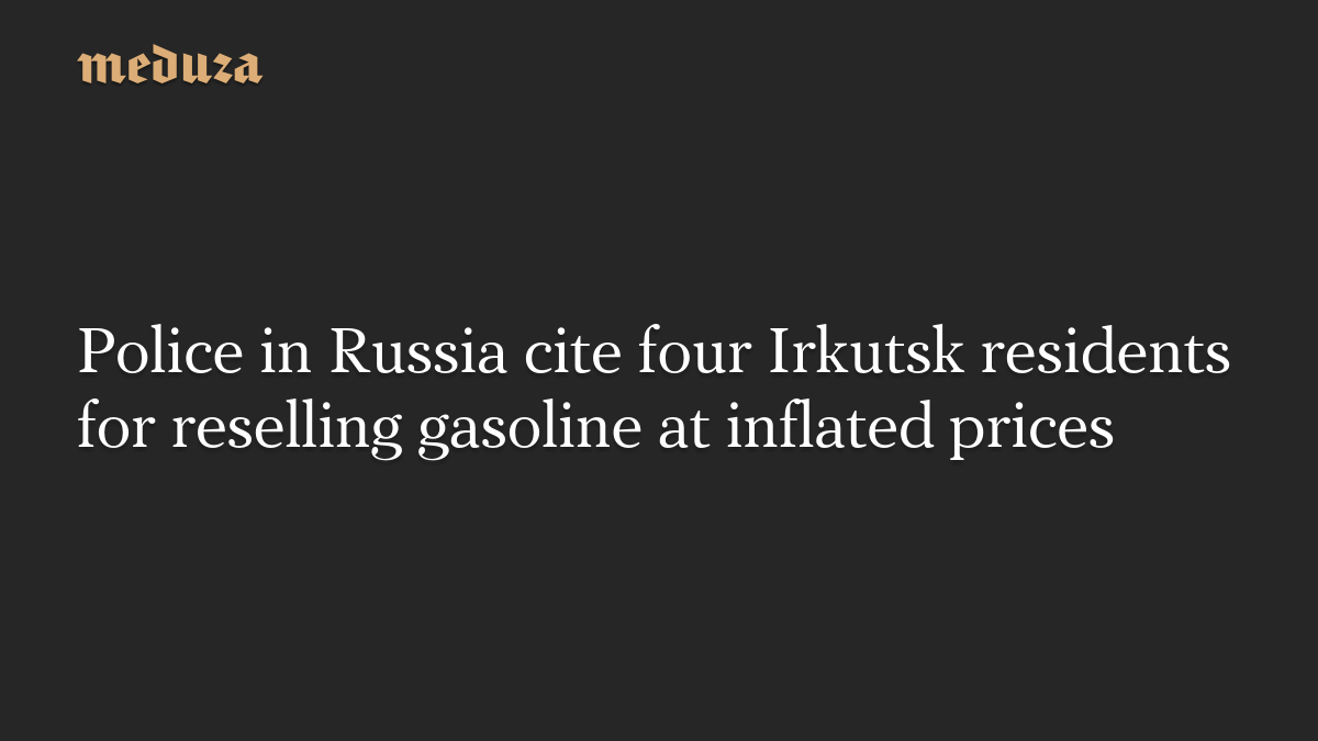 Police in Russia cite four Irkutsk residents for reselling gasoline at inflated prices