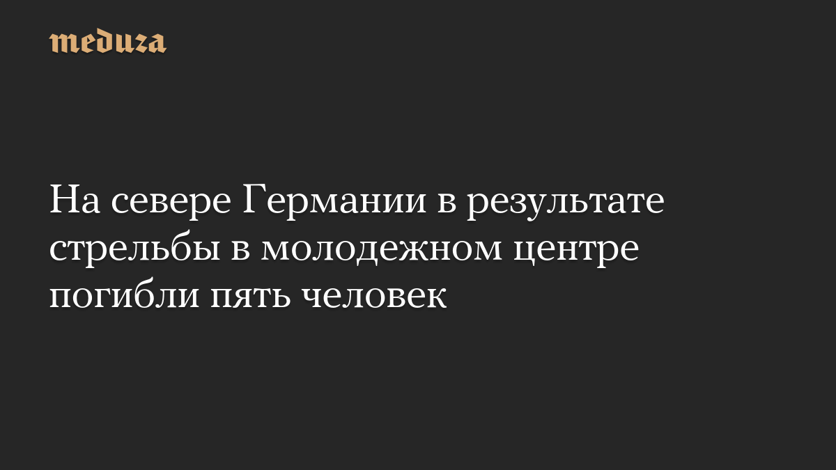 На севере Германии в результате стрельбы в молодежном центре погибли пять человек