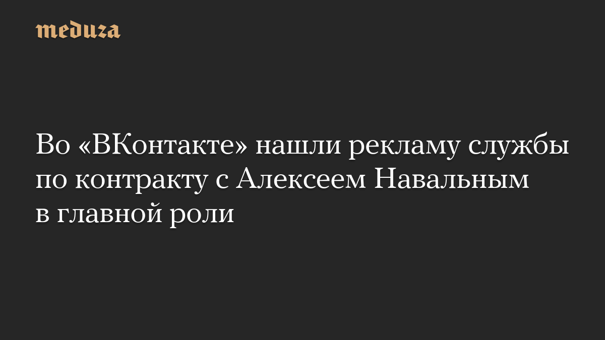 Во «ВКонтакте» нашли рекламу службы по контракту с Алексеем Навальным в главной роли