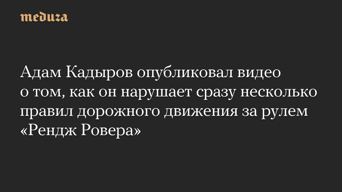 Адам Кадыров опубликовал видео о том, как он нарушает сразу несколько правил дорожного движения за рулем «Рендж Ровера»