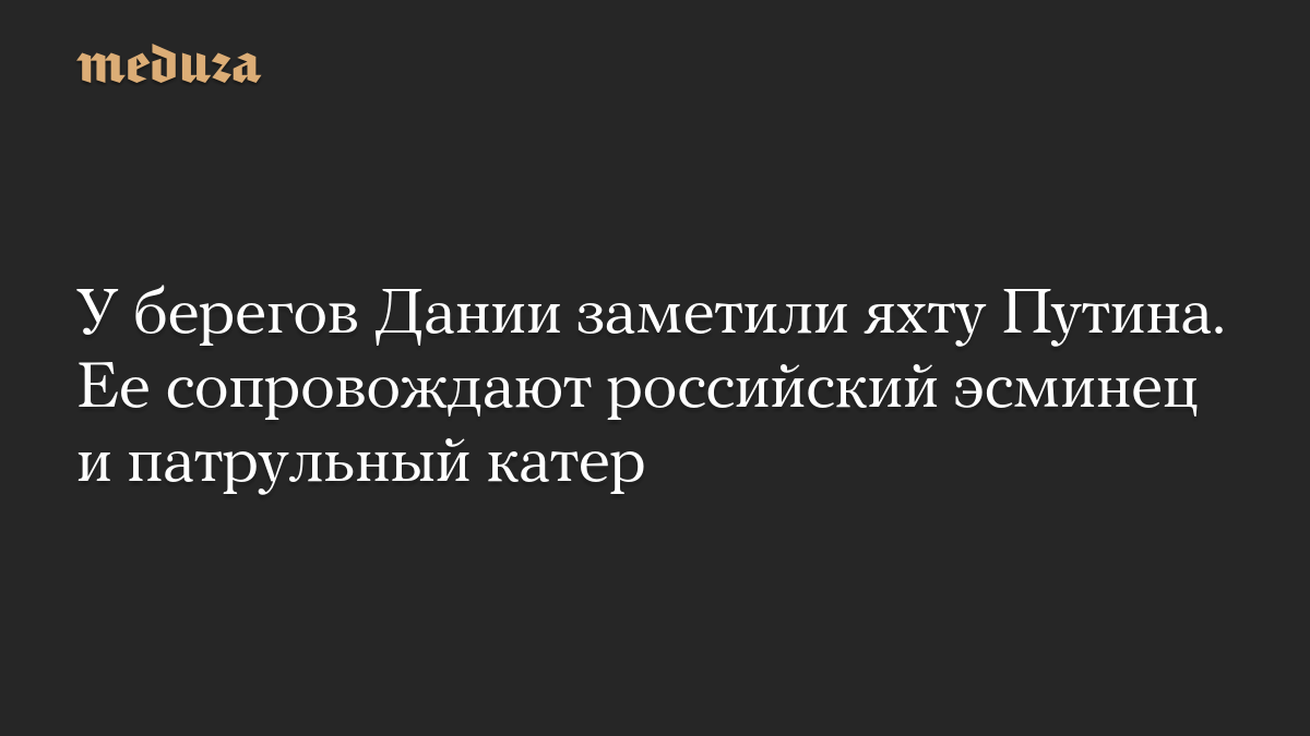 У берегов Дании заметили яхту Путина. Ее сопровождают российский эсминец и патрульный катер
