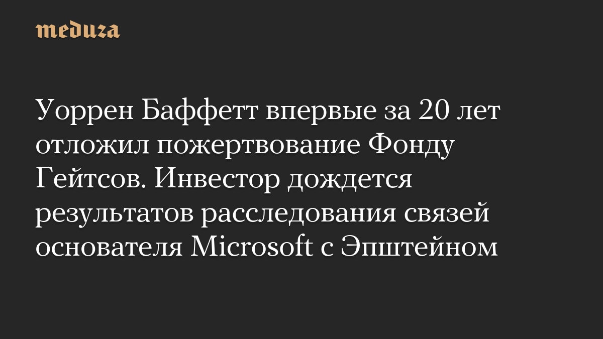 Уоррен Баффетт впервые за 20 лет отложил пожертвование Фонду Гейтсов. Инвестор дождется результатов расследования связей основателя Microsoft с Эпштейном