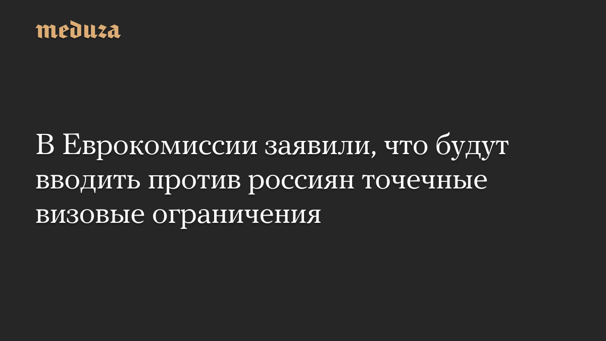 В Еврокомиссии заявили, что будут вводить против россиян точечные визовые ограничения