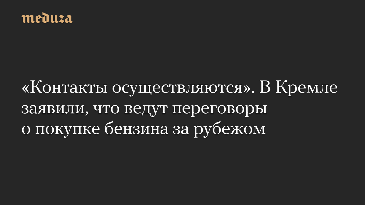 «Контакты осуществляются». В Кремле заявили, что ведут переговоры о покупке бензина за рубежом