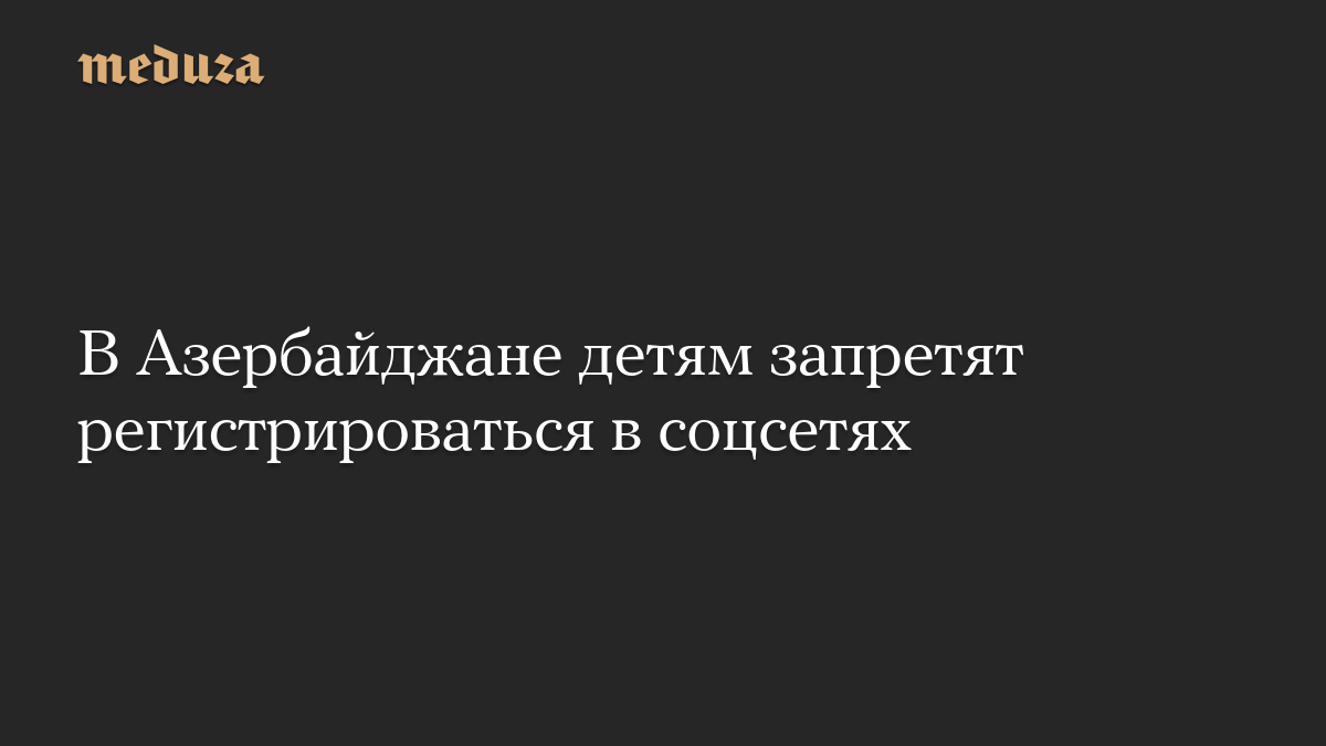 В Азербайджане детям запретят регистрироваться в соцсетях