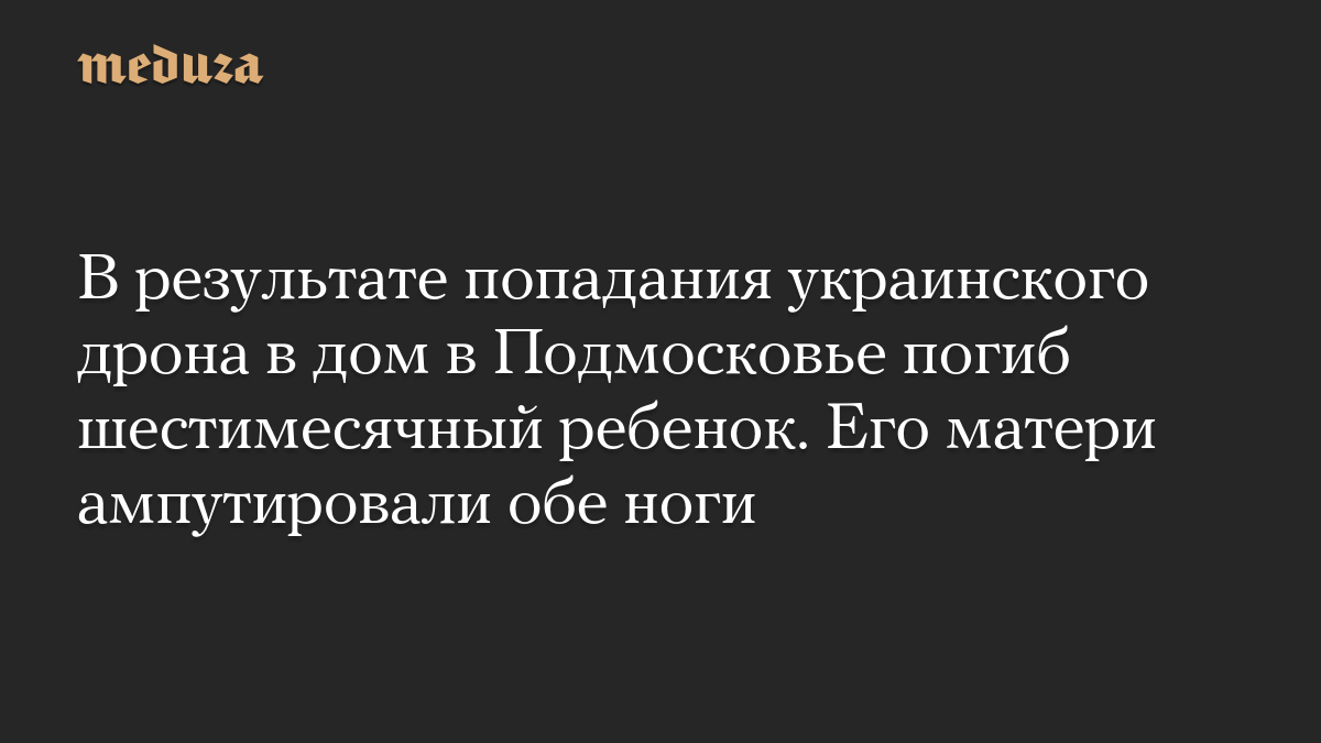 В результате попадания украинского дрона в дом в Подмосковье погиб шестимесячный ребенок. Его матери ампутировали обе ноги