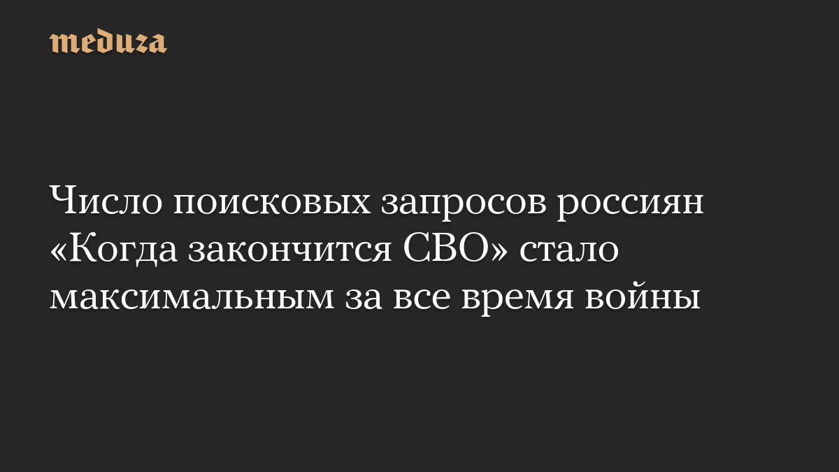 Число поисковых запросов россиян «Когда закончится СВО» стало максимальным за все время войны