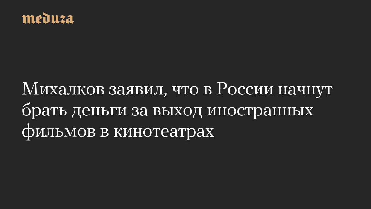 Mikhalkov said that Russia will start receiving money for showing foreign films in cinemas