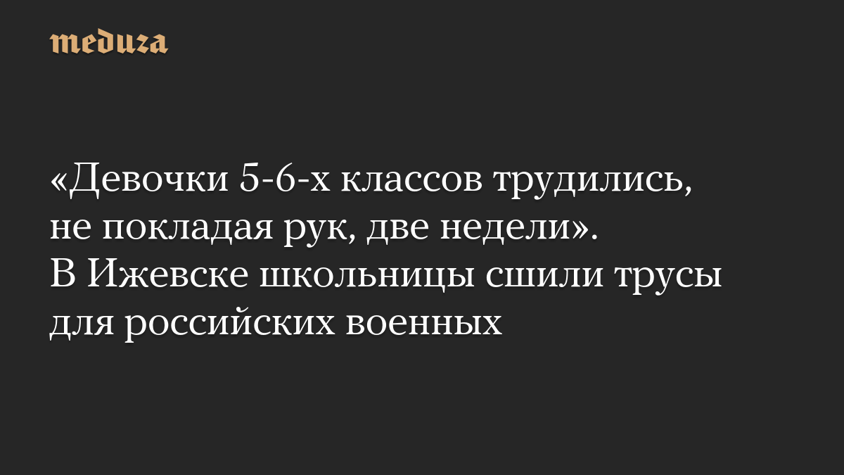 «Девочки 5-6-х классов трудились, не покладая рук, две недели». В Ижевске школьницы сшили трусы для российских военных
