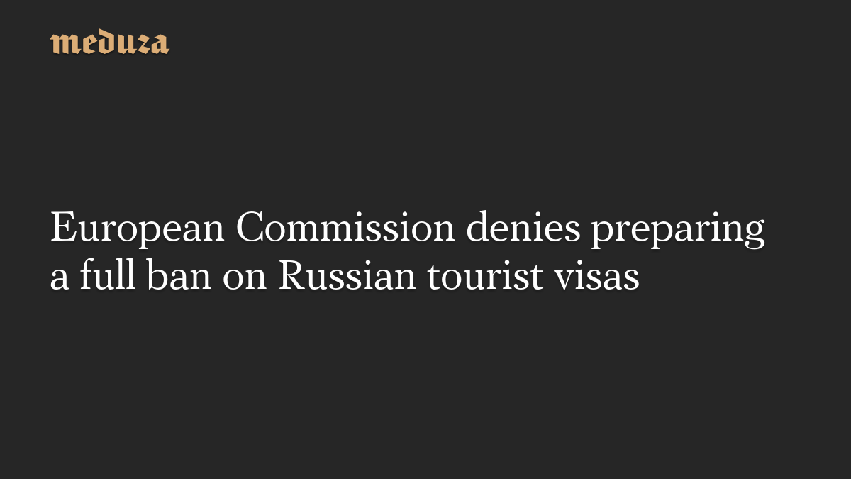 European Commission denies preparing a full ban on Russian tourist visas