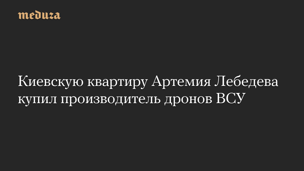Киевскую квартиру Артемия Лебедева купил производитель дронов ВСУ