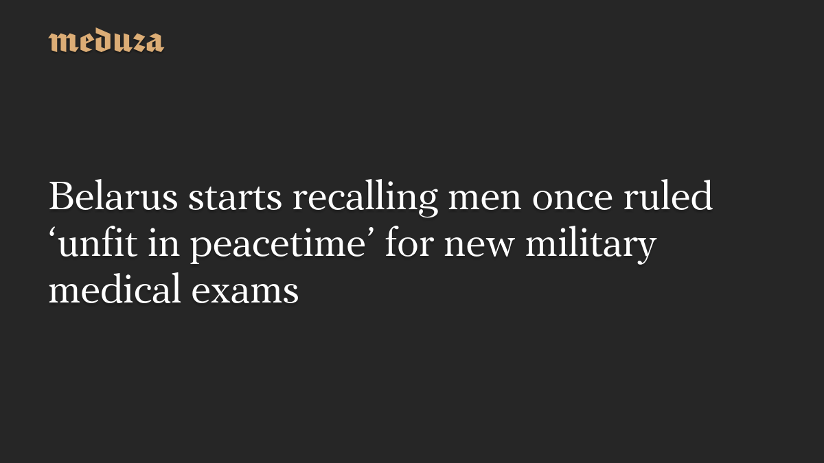 Belarus starts recalling men once ruled ‘unfit in peacetime’ for new military medical exams
