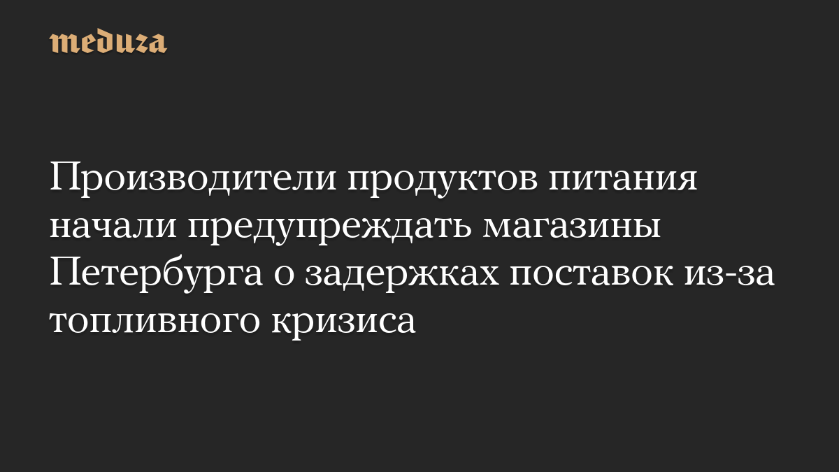 Производители продуктов питания начали предупреждать магазины Петербурга о задержках поставок из-за топливного кризиса
