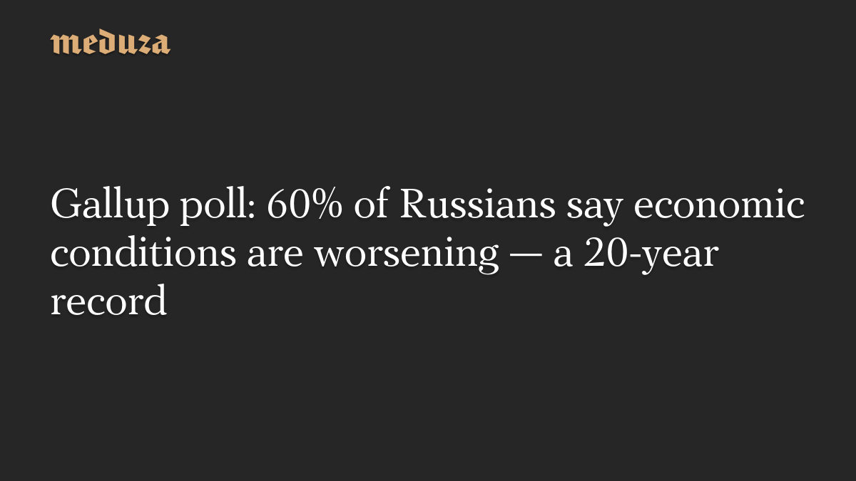 Gallup poll: 60% of Russians say economic conditions are worsening — a 20-year record