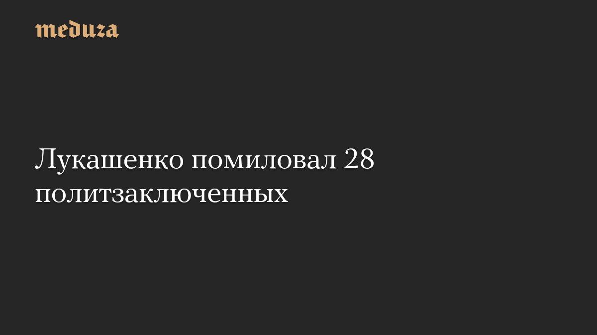 Лукашенко помиловал 28 политзаключенных
