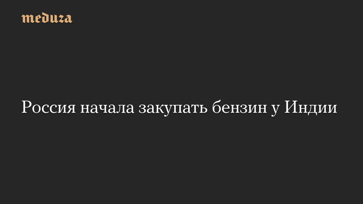 Россия начала закупать бензин у Индии