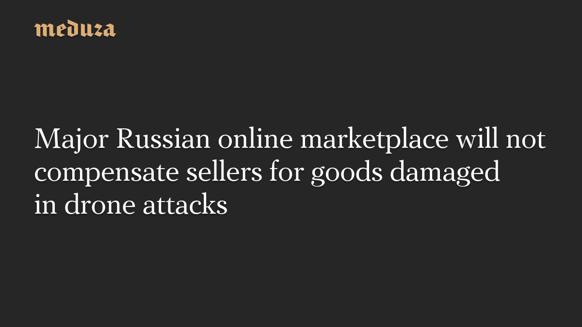 Major Russian online marketplace will not compensate sellers for goods damaged in drone attacks