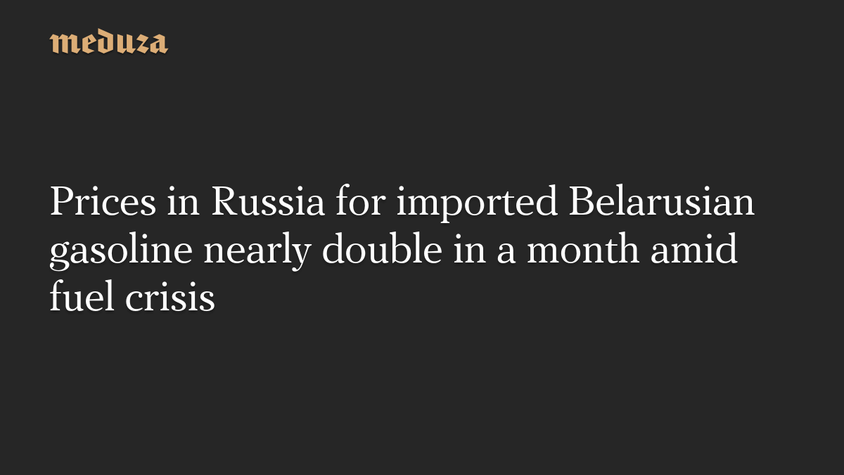 Prices in Russia for imported Belarusian gasoline nearly double in a month amid fuel crisis