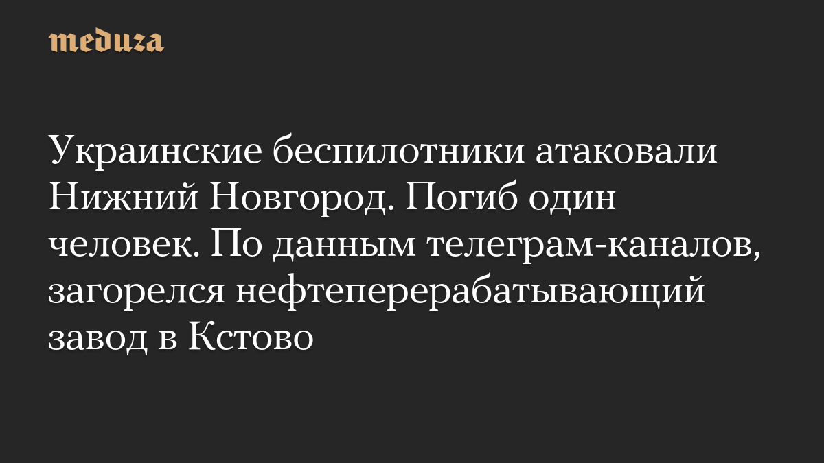 Украинские беспилотники атаковали Нижний Новгород. Погиб один человек. По данным телеграм-каналов, загорелся нефтеперерабатывающий завод в Кстово