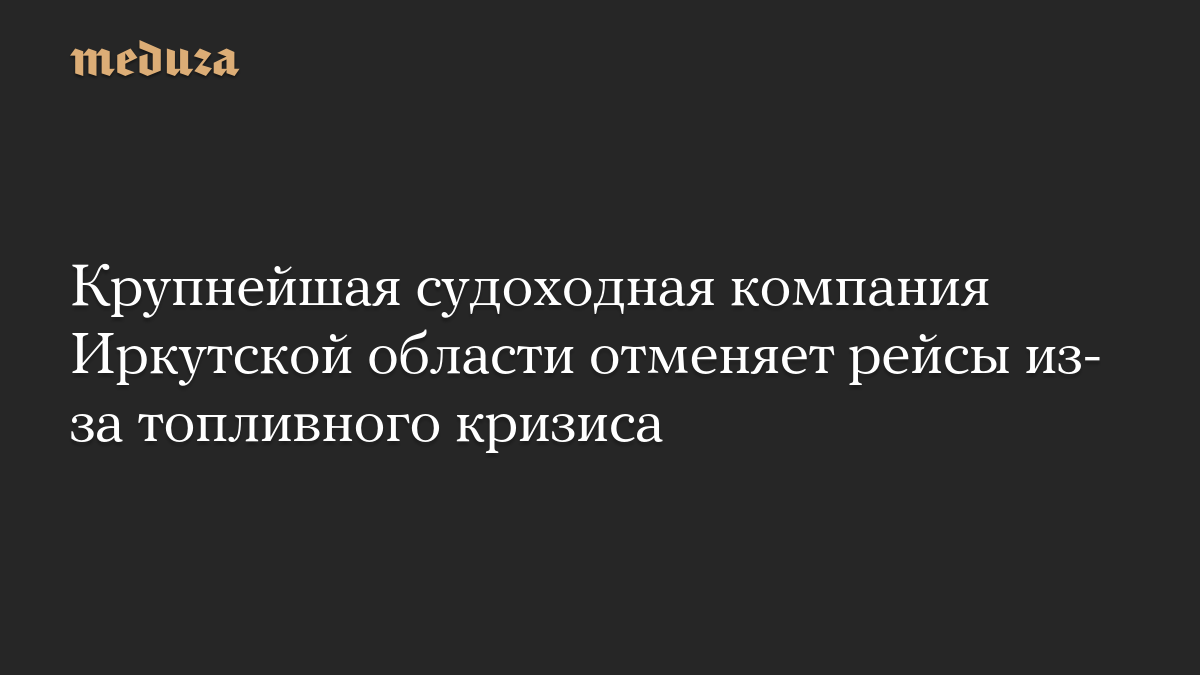 Крупнейшая судоходная компания Иркутской области отменяет рейсы из-за топливного кризиса