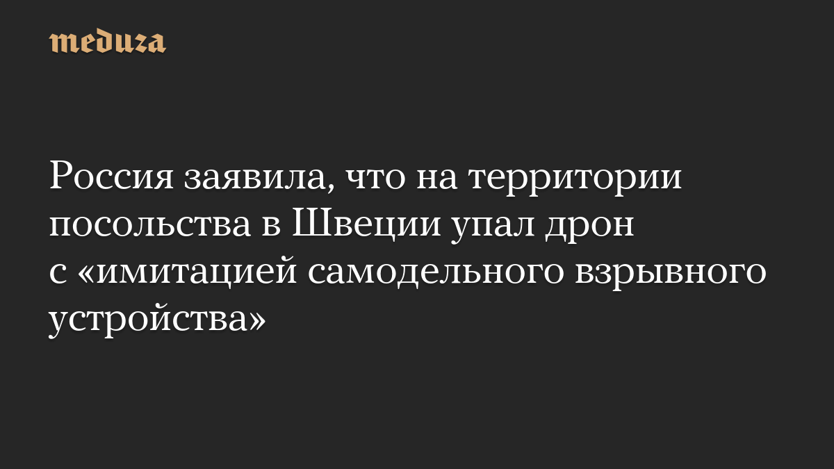 Россия заявила, что на территории посольства в Швеции упал дрон с «имитацией самодельного взрывного устройства»